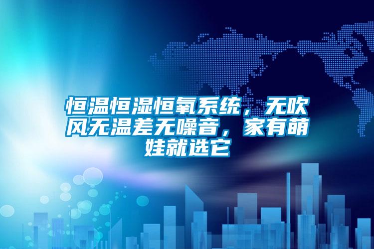 恒溫恒濕恒氧系統(tǒng)，無吹風無溫差無噪音，家有萌娃就選它