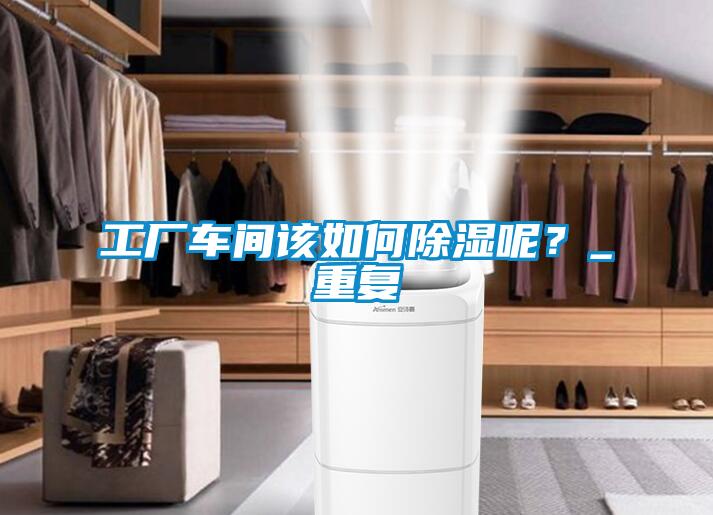 工廠車間該如何除濕呢?_重復