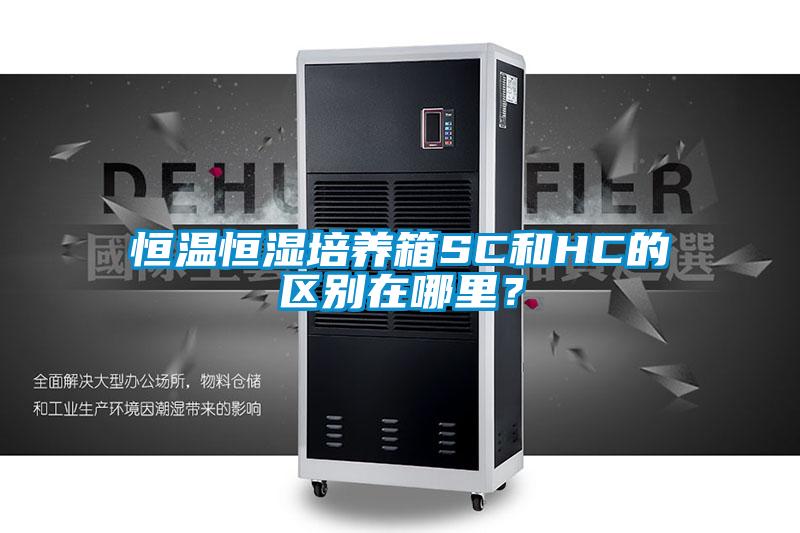 恒溫恒濕培養(yǎng)箱SC和HC的區(qū)別在哪里？