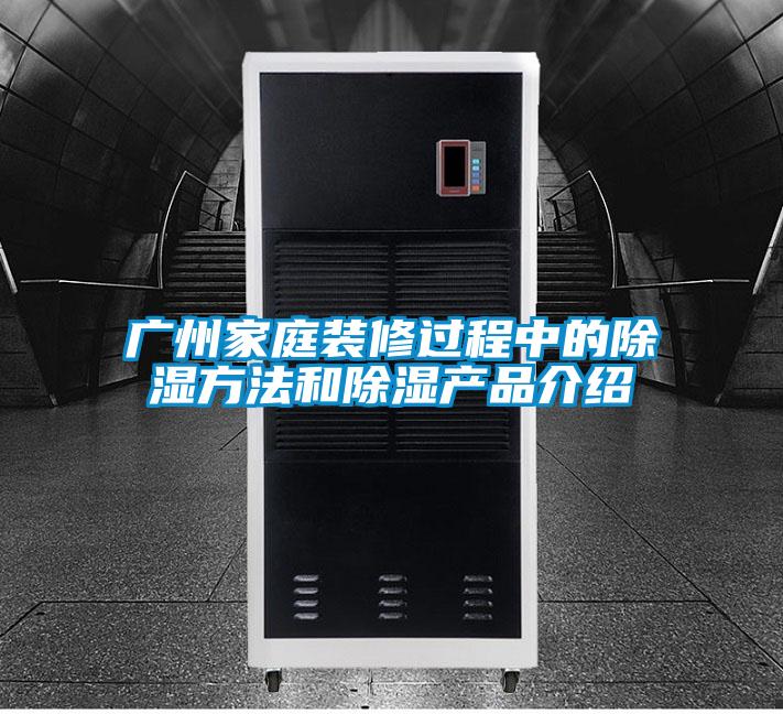 廣州家庭裝修過(guò)程中的除濕方法和除濕產(chǎn)品介紹