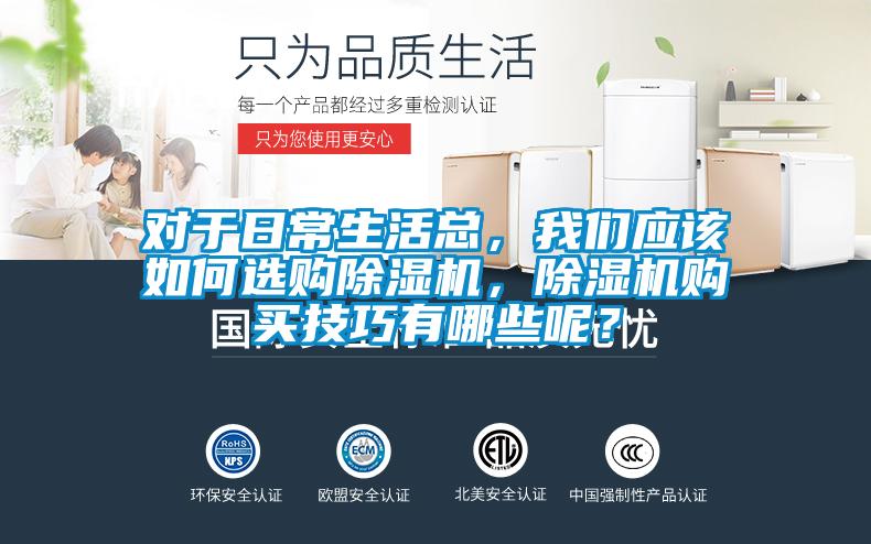 對于日常生活總，我們應該如何選購除濕機，除濕機購買技巧有哪些呢？