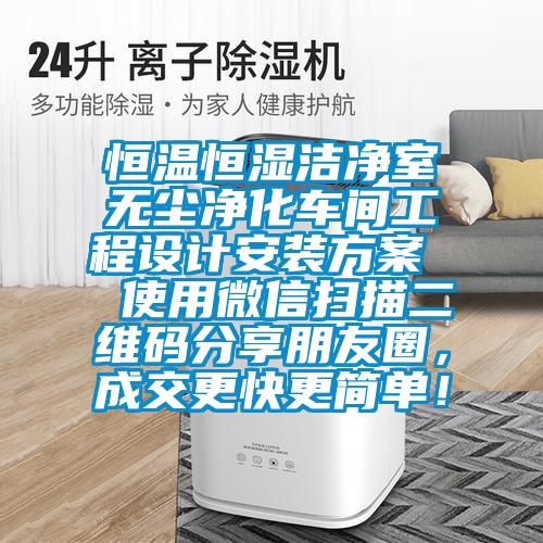 恒溫恒濕潔凈室無塵凈化車間工程設(shè)計安裝方案  使用微信掃描二維碼分享朋友圈，成交更快更簡單！