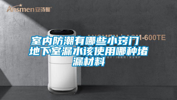 室內防潮有哪些小竅門 地下室漏水該使用哪種堵漏材料