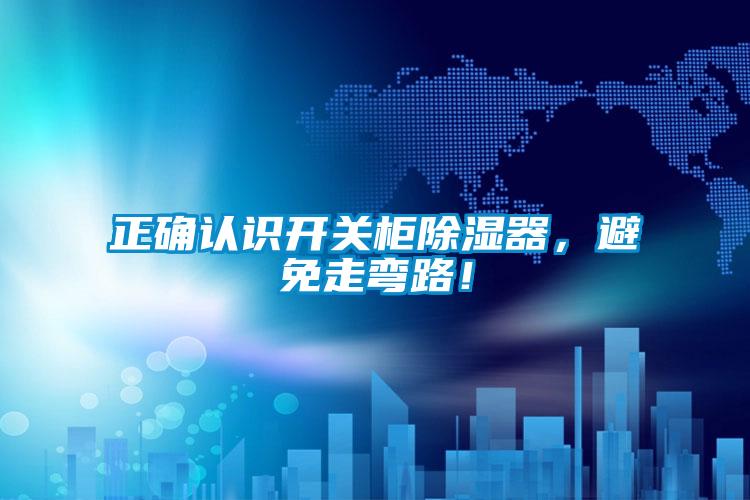 正確認(rèn)識(shí)開(kāi)關(guān)柜除濕器,避免走彎路!