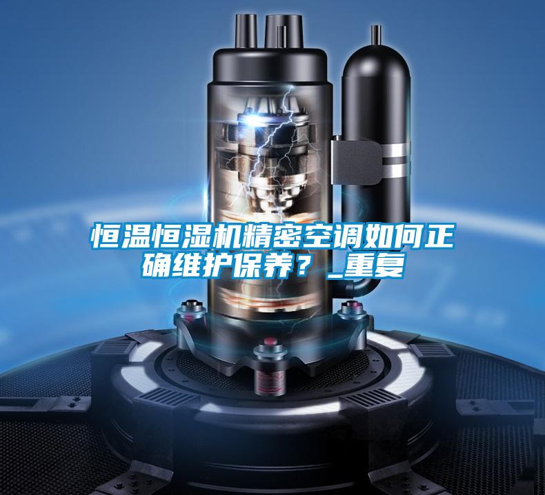 恒溫恒濕機精密空調如何正確維護保養？_重復