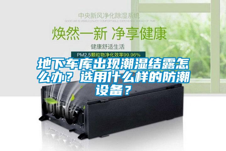 地下車庫出現(xiàn)潮濕結露怎么辦？選用什么樣的防潮設備？