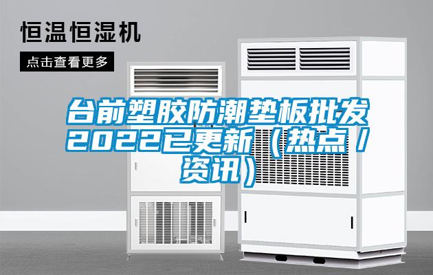 臺前塑膠防潮墊板批發(fā)2022已更新（熱點(diǎn)／資訊）
