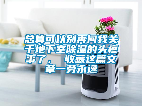 總算可以別再問我關于地下室除濕的頭疼事了， 收藏這篇文章一勞永逸