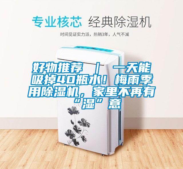 好物推薦 ｜ 一天能吸掉40瓶水！梅雨季用除濕機(jī)，家里不再有“濕”意