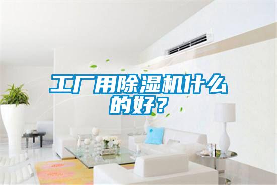 工廠用除濕機(jī)什么的好？