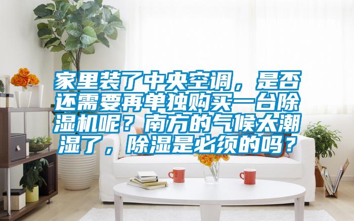 家里裝了中央空調，是否還需要再單獨購買一臺除濕機呢？南方的氣候太潮濕了，除濕是必須的嗎？