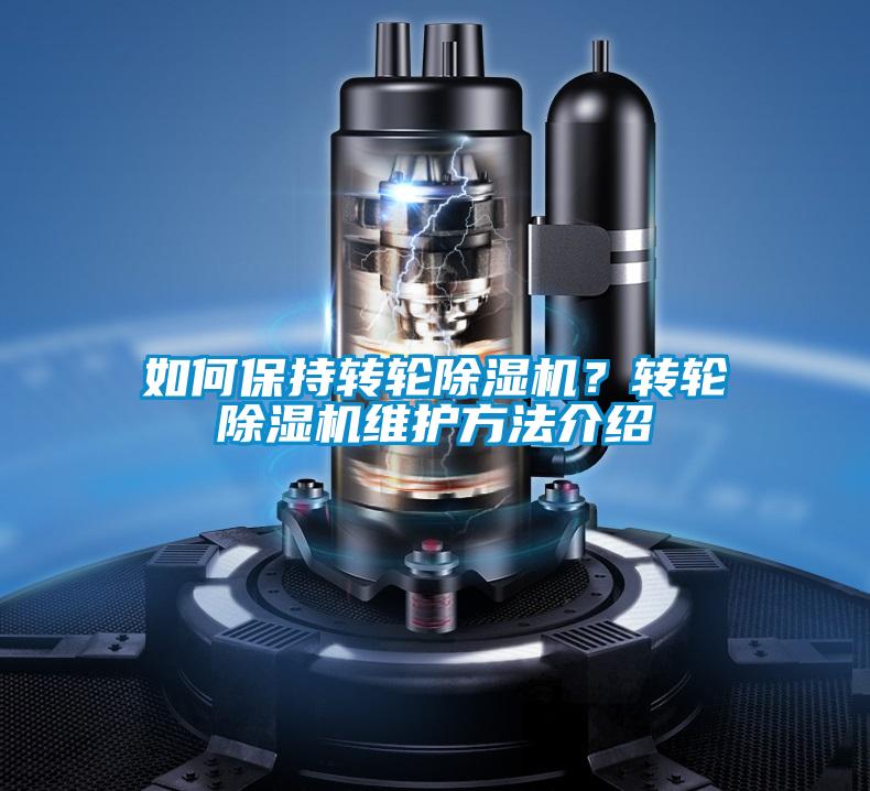 如何保持轉(zhuǎn)輪除濕機？轉(zhuǎn)輪除濕機維護方法介紹