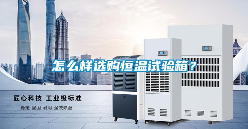 怎么樣選購(gòu)恒溫試驗(yàn)箱？