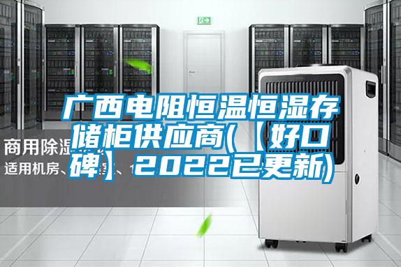 廣西電阻恒溫恒濕存儲柜供應(yīng)商(【好口碑】2022已更新)