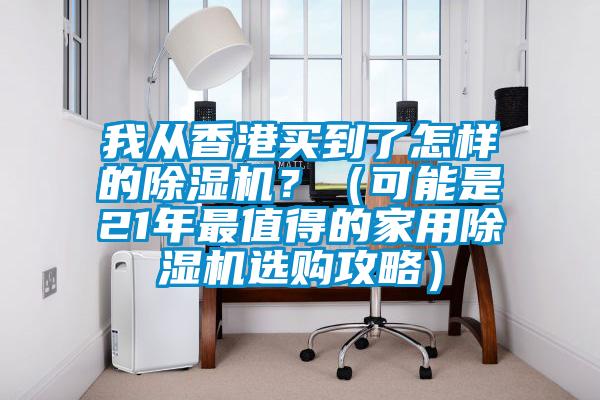 我從香港買到了怎樣的除濕機(jī)？（可能是21年最值得的家用除濕機(jī)選購(gòu)攻略）