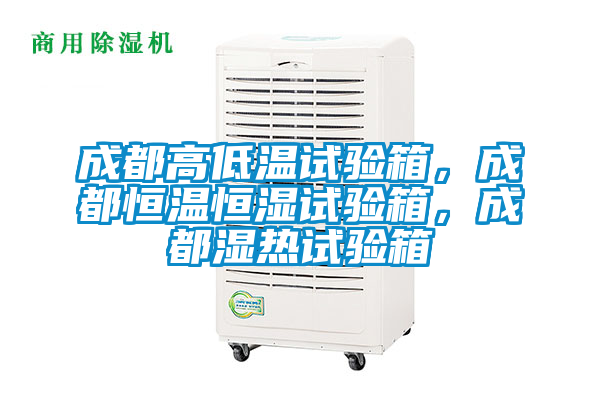 成都高低溫試驗箱，成都恒溫恒濕試驗箱，成都濕熱試驗箱