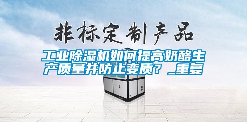 工業(yè)除濕機(jī)如何提高奶酪生產(chǎn)質(zhì)量并防止變質(zhì)?_重復(fù)