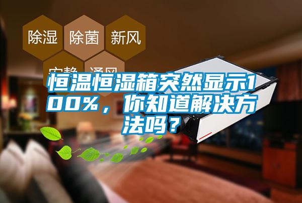 恒溫恒濕箱突然顯示100%，你知道解決方法嗎？