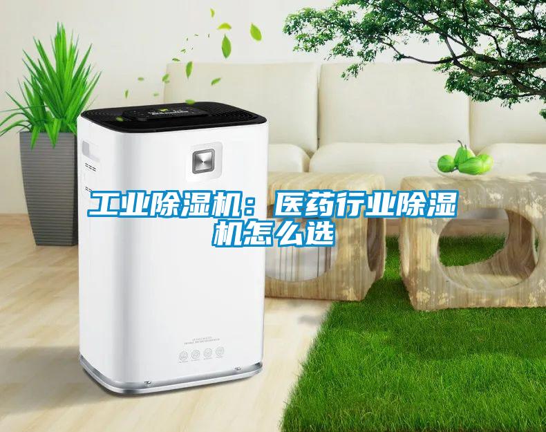 工業(yè)除濕機：醫(yī)藥行業(yè)除濕機怎么選