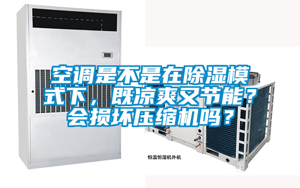 空調是不是在除濕模式下，既涼爽又節能？會損壞壓縮機嗎？