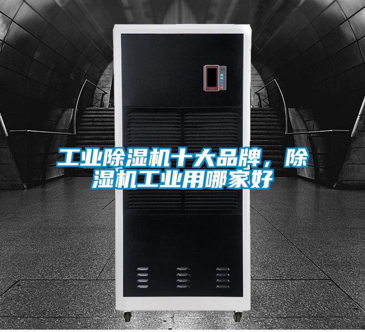 工業(yè)除濕機十大品牌,除濕機工業(yè)用哪家好