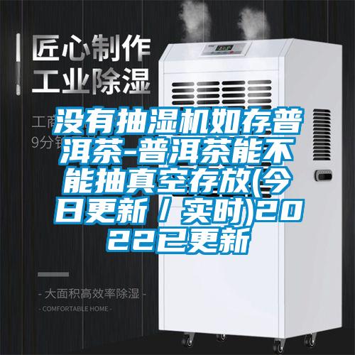 沒有抽濕機(jī)如存普洱茶-普洱茶能不能抽真空存放(今日更新／實時)2022已更新