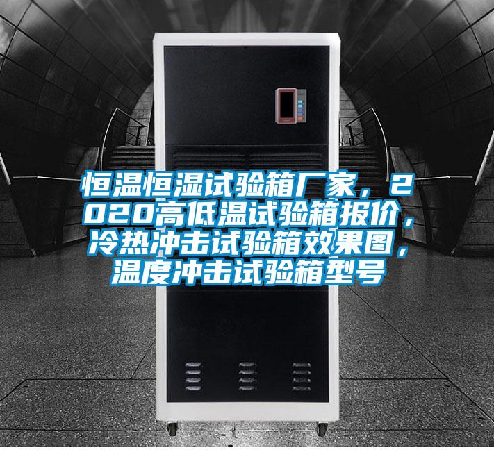 恒溫恒濕試驗箱廠家，2020高低溫試驗箱報價，冷熱沖擊試驗箱效果圖，溫度沖擊試驗箱型號