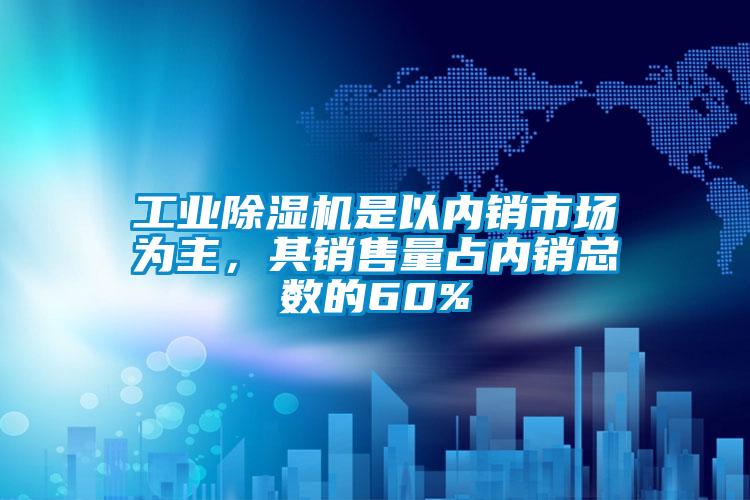 工業除濕機是以內銷市場為主，其銷售量占內銷總數的60%