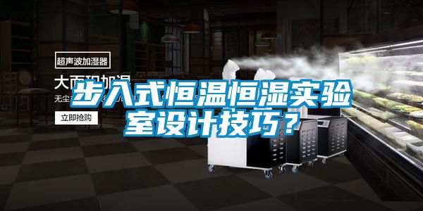 步入式恒溫恒濕實驗室設(shè)計技巧？