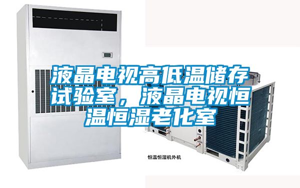 液晶電視高低溫儲存試驗室，液晶電視恒溫恒濕老化室