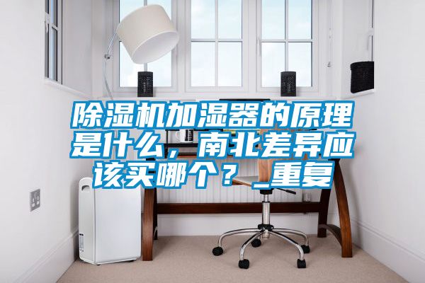 除濕機加濕器的原理是什么，南北差異應該買哪個？_重復
