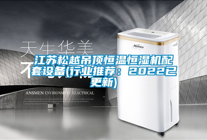 江蘇松越吊頂恒溫恒濕機配套設備(行業(yè)推薦:2022已更新)