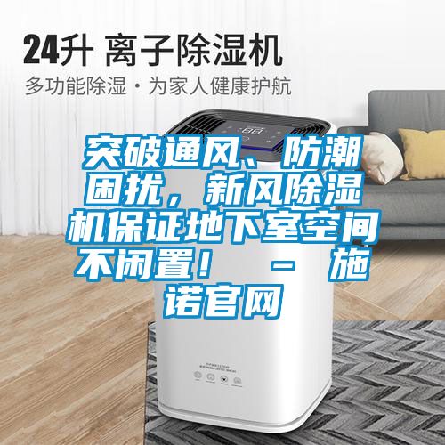 突破通風(fēng)、防潮困擾,新風(fēng)除濕機(jī)保證地下室空間不閑置! – 施諾官網(wǎng)