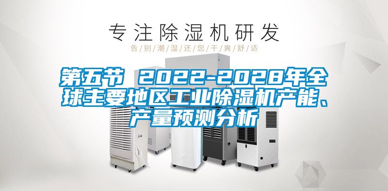 第五節(jié) 2022-2028年全球主要地區(qū)工業(yè)除濕機產(chǎn)能、產(chǎn)量預(yù)測分析