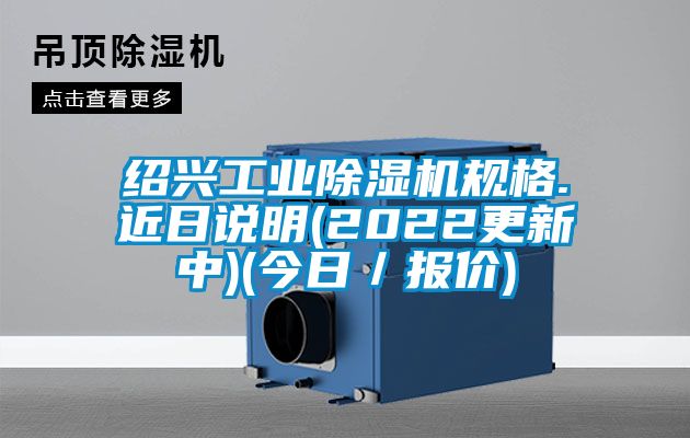 紹興工業(yè)除濕機(jī)規(guī)格.近日說明(2022更新中)(今日／報價)