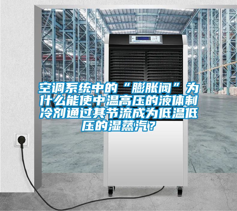 空調系統中的“膨脹閥”為什么能使中溫高壓的液體制冷劑通過其節流成為低溫低壓的濕蒸汽？