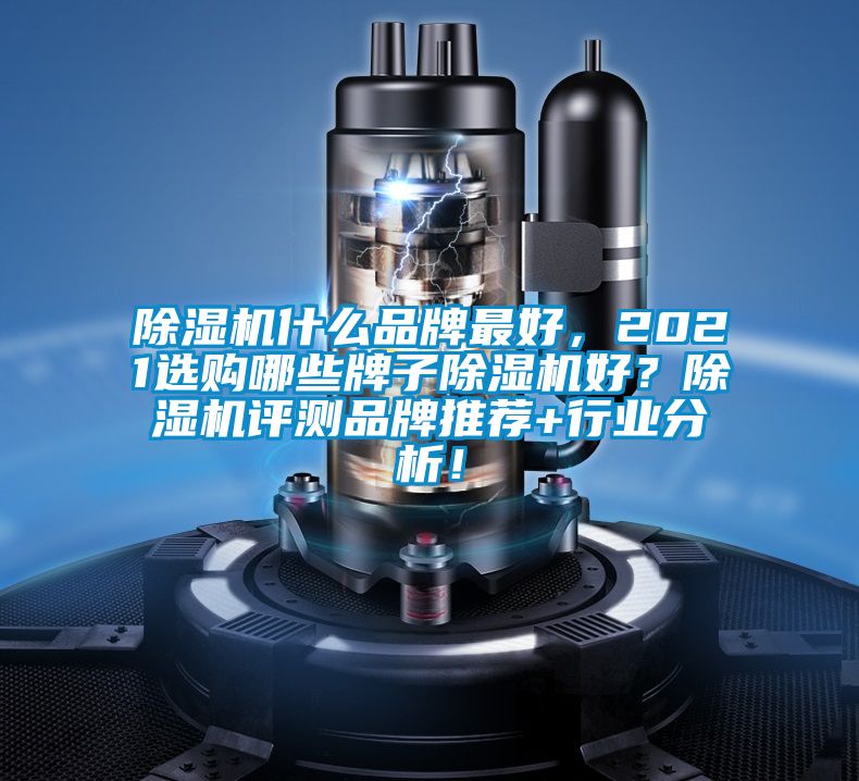 除濕機什么品牌最好,2021選購哪些牌子除濕機好?除濕機評測品牌推薦+行業分析!