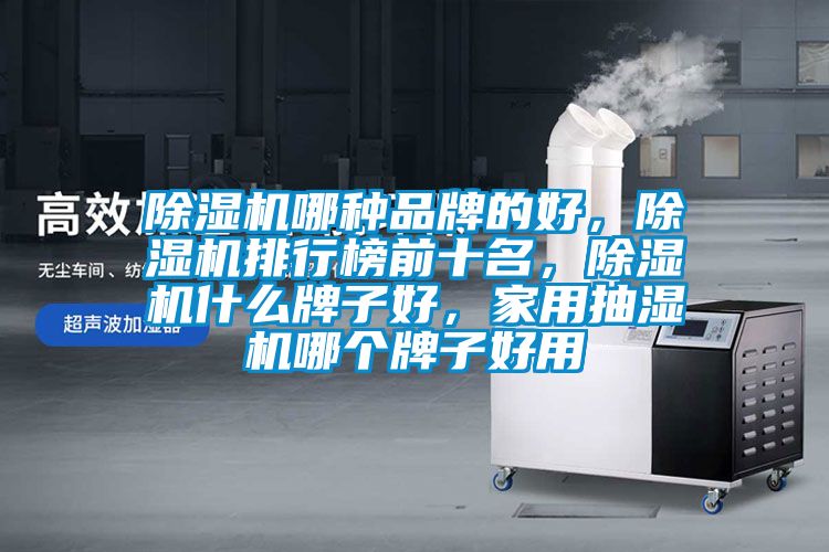 除濕機哪種品牌的好，除濕機排行榜前十名，除濕機什么牌子好，家用抽濕機哪個牌子好用