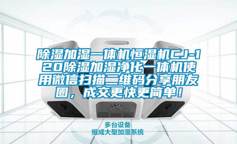 除濕加濕一體機(jī)恒濕機(jī)CJ-120除濕加濕凈化一體機(jī)使用微信掃描二維碼分享朋友圈,成交更快更簡單!