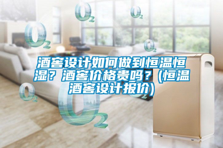 酒窖設計如何做到恒溫恒濕？酒窖價格貴嗎？(恒溫酒窖設計報價)