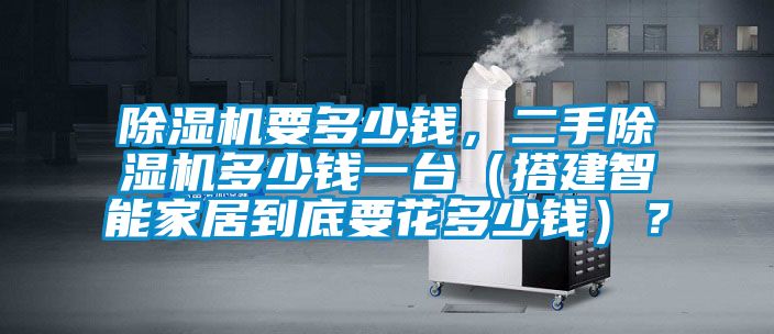 除濕機(jī)要多少錢,二手除濕機(jī)多少錢一臺(tái)(搭建智能家居到底要花多少錢)?