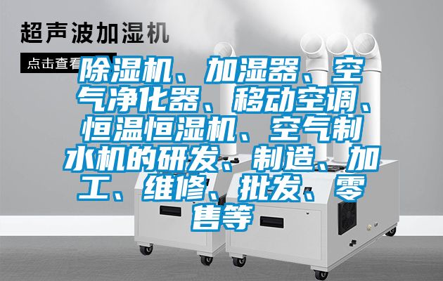 除濕機(jī)、加濕器、空氣凈化器、移動(dòng)空調(diào)、恒溫恒濕機(jī)、空氣制水機(jī)的研發(fā)、制造、加工、維修、批發(fā)、零售等