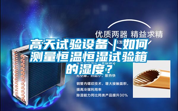 高天試驗設(shè)備|如何測量恒溫恒濕試驗箱的濕度?