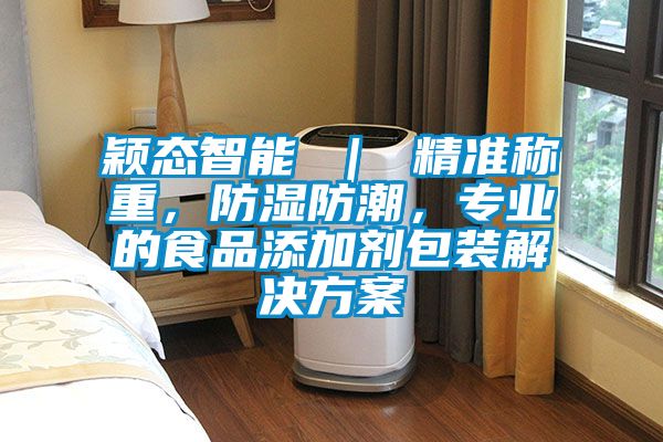 穎態智能 ｜ 精準稱重，防濕防潮，專業的食品添加劑包裝解決方案